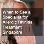 When to See a Specialist for Allergic Rhinitis Treatment Singapore